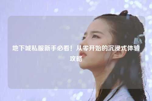 地下城私服新手必看!从零开始的沉浸式体验攻略