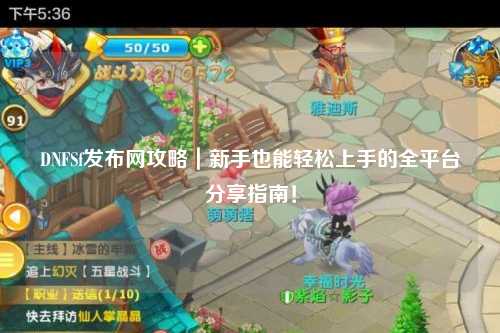 DNFSf发布网攻略｜新手也能轻松上手的全平台分享指南！