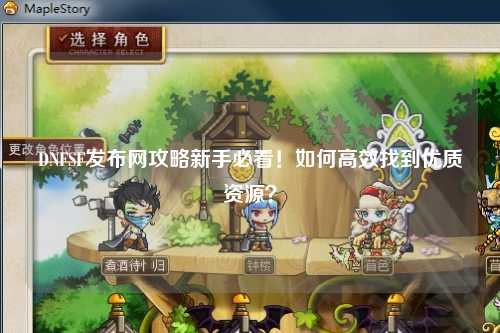 DNFSF发布网攻略新手必看!如何高效找到优质资源?