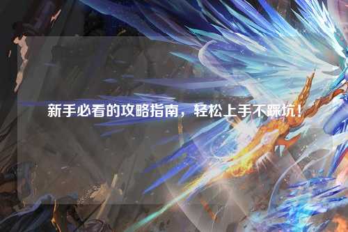新手必看的攻略指南,轻松上手不踩坑!