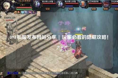 DNF私服发布网站分享 | 玩家必看的隐藏攻略！